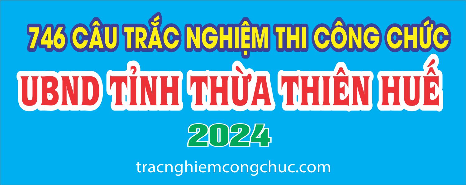 746 câu trắc nghiệm thi công chức Thừa Thiên Huế năm 2024